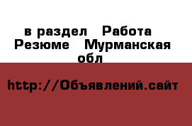  в раздел : Работа » Резюме . Мурманская обл.